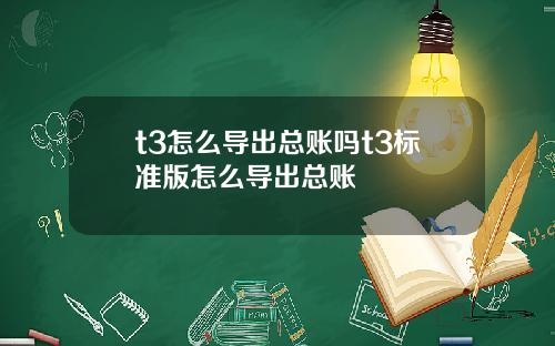 t3怎么导出总账吗t3标准版怎么导出总账