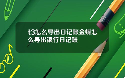 t3怎么导出日记账金蝶怎么导出银行日记账