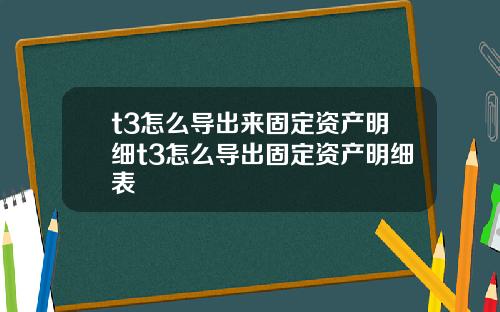 t3怎么导出来固定资产明细t3怎么导出固定资产明细表