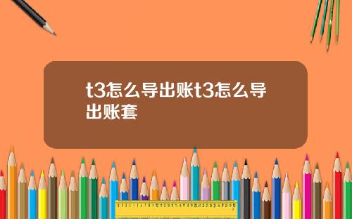 t3怎么导出账t3怎么导出账套