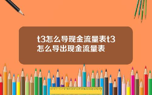 t3怎么导现金流量表t3怎么导出现金流量表