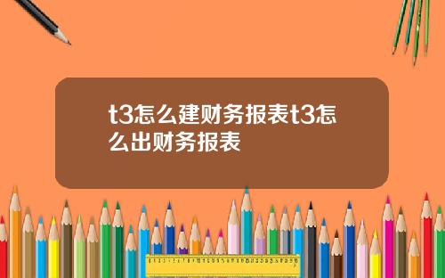 t3怎么建财务报表t3怎么出财务报表