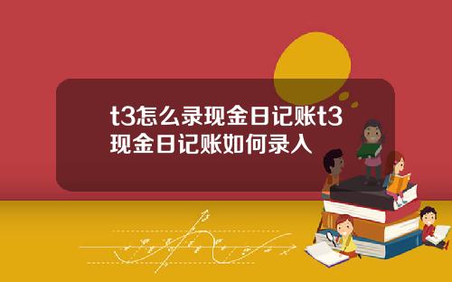 t3怎么录现金日记账t3现金日记账如何录入