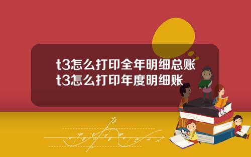 t3怎么打印全年明细总账t3怎么打印年度明细账
