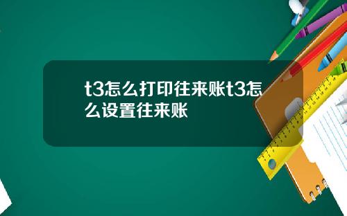 t3怎么打印往来账t3怎么设置往来账