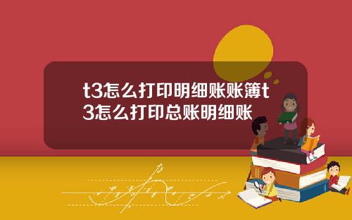 t3怎么打印明细账账簿t3怎么打印总账明细账