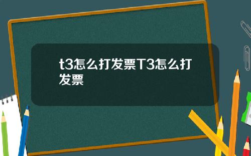 t3怎么打发票T3怎么打发票