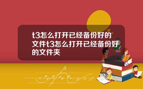 t3怎么打开已经备份好的文件t3怎么打开已经备份好的文件夹
