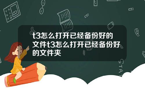 t3怎么打开已经备份好的文件t3怎么打开已经备份好的文件夹