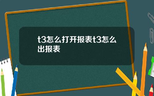 t3怎么打开报表t3怎么出报表