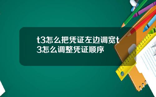 t3怎么把凭证左边调宽t3怎么调整凭证顺序