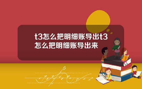 t3怎么把明细账导出t3怎么把明细账导出来