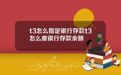 t3怎么指定银行存款t3怎么查银行存款余额