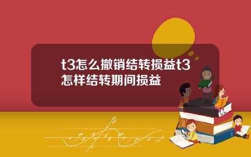 t3怎么撤销结转损益t3怎样结转期间损益