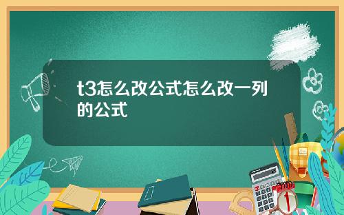 t3怎么改公式怎么改一列的公式