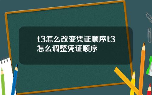 t3怎么改变凭证顺序t3怎么调整凭证顺序