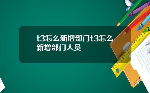 t3怎么新增部门t3怎么新增部门人员