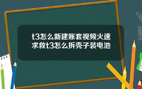 t3怎么新建账套视频火速求救t3怎么拆壳子装电池