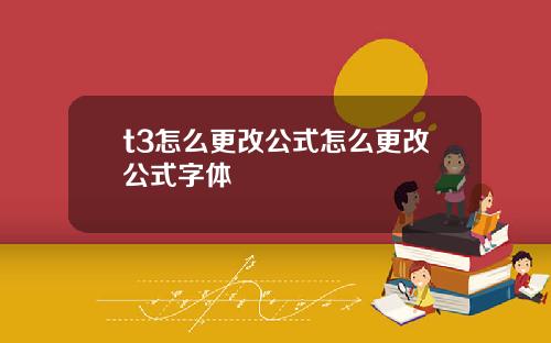 t3怎么更改公式怎么更改公式字体