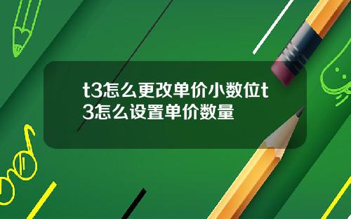 t3怎么更改单价小数位t3怎么设置单价数量