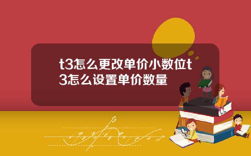 t3怎么更改单价小数位t3怎么设置单价数量