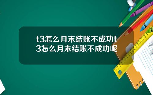 t3怎么月末结账不成功t3怎么月末结账不成功呢