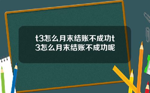 t3怎么月末结账不成功t3怎么月末结账不成功呢