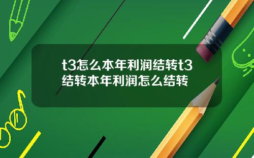 t3怎么本年利润结转t3结转本年利润怎么结转