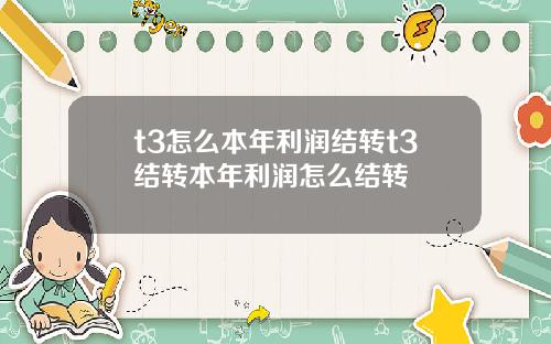 t3怎么本年利润结转t3结转本年利润怎么结转