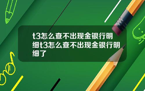 t3怎么查不出现金银行明细t3怎么查不出现金银行明细了