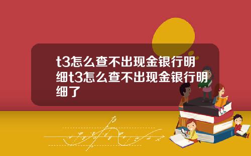 t3怎么查不出现金银行明细t3怎么查不出现金银行明细了