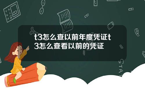 t3怎么查以前年度凭证t3怎么查看以前的凭证