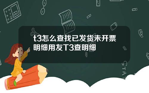 t3怎么查找已发货未开票明细用友T3查明细