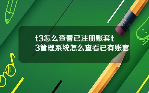 t3怎么查看已注册账套t3管理系统怎么查看已有账套