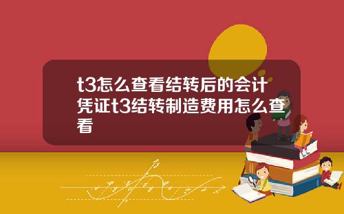 t3怎么查看结转后的会计凭证t3结转制造费用怎么查看