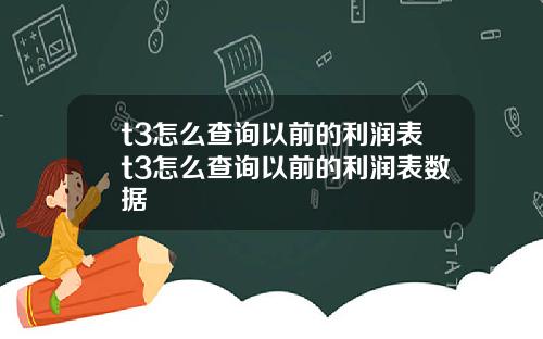 t3怎么查询以前的利润表t3怎么查询以前的利润表数据