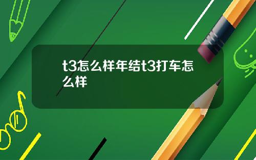 t3怎么样年结t3打车怎么样
