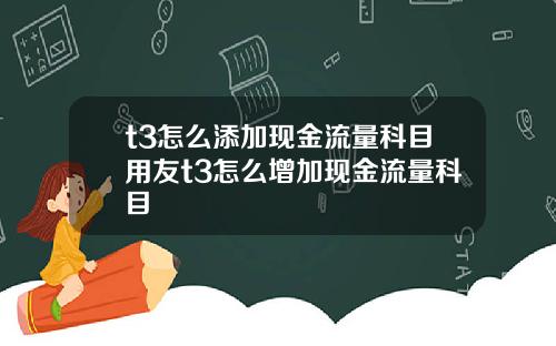 t3怎么添加现金流量科目用友t3怎么增加现金流量科目