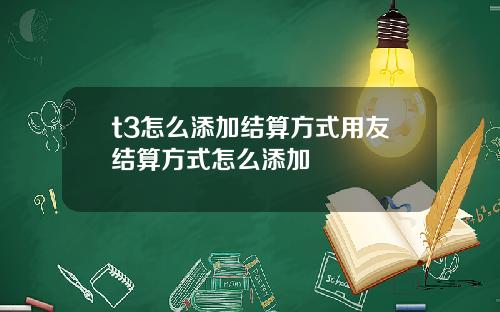 t3怎么添加结算方式用友结算方式怎么添加