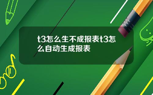 t3怎么生不成报表t3怎么自动生成报表