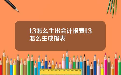 t3怎么生出会计报表t3怎么生成报表