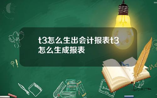 t3怎么生出会计报表t3怎么生成报表