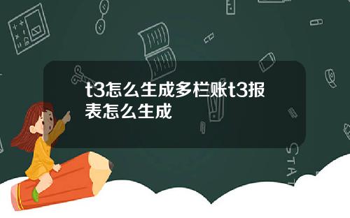 t3怎么生成多栏账t3报表怎么生成