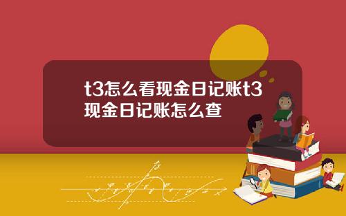 t3怎么看现金日记账t3现金日记账怎么查