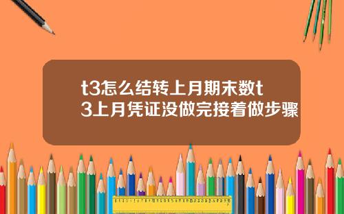 t3怎么结转上月期末数t3上月凭证没做完接着做步骤