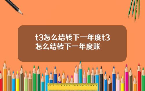 t3怎么结转下一年度t3怎么结转下一年度账