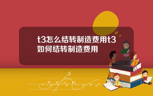 t3怎么结转制造费用t3如何结转制造费用
