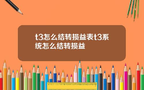 t3怎么结转损益表t3系统怎么结转损益