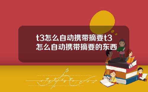 t3怎么自动携带摘要t3怎么自动携带摘要的东西