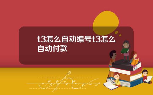 t3怎么自动编号t3怎么自动付款